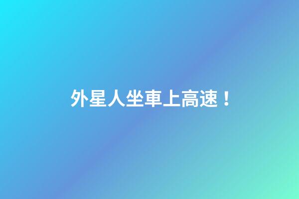 外星人坐車上高速！